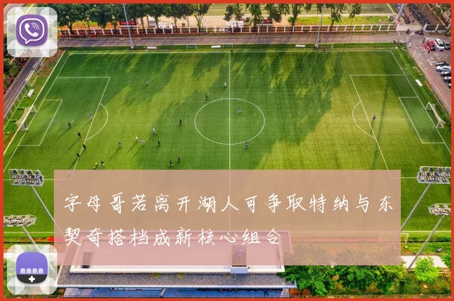 字母哥若离开湖人可争取特纳与东契奇搭档成新核心组合