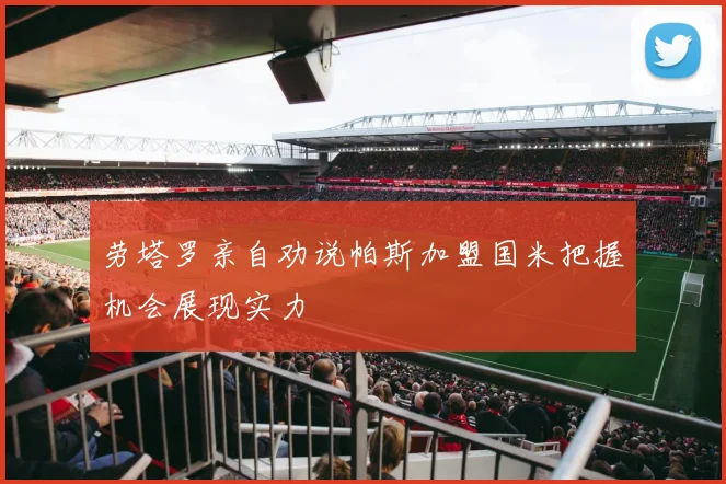劳塔罗亲自劝说帕斯加盟国米把握机会展现实力
