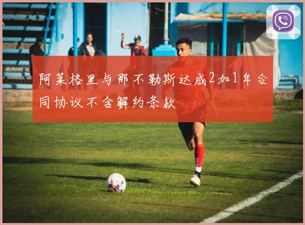 阿莱格里与那不勒斯达成2加1年合同协议不含解约条款